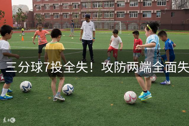 三分球7投全失！攻防两端全面失灵 争议后卫为何获主帅青睐？