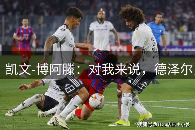 凯文-博阿滕：对我来说，德泽尔比是世界最佳教练