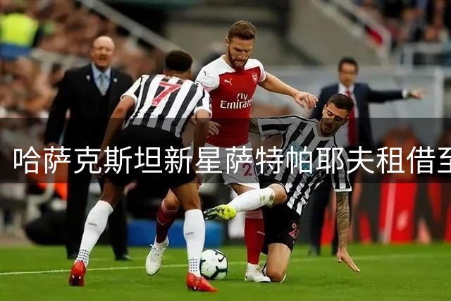 哈萨克斯坦新星萨特帕耶夫租借至伯恩利开启英超征程