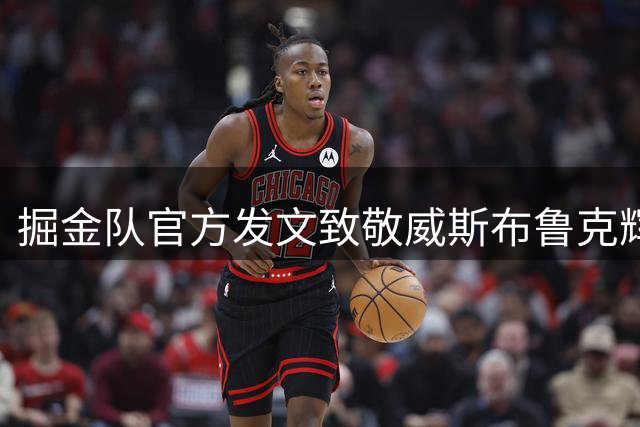 掘金队官方发文致敬威斯布鲁克辉煌职业生涯