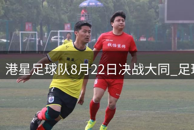 港星足球队8月22日决战大同 足球音乐盛典掀起夏日狂欢