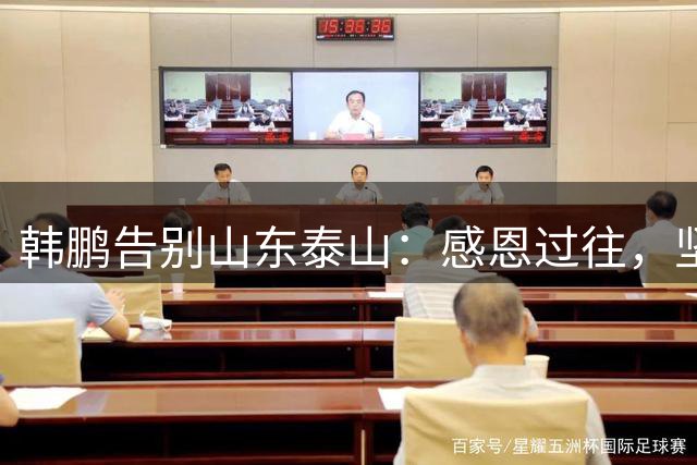 韩鹏告别山东泰山：感恩过往，坚定前行再出发