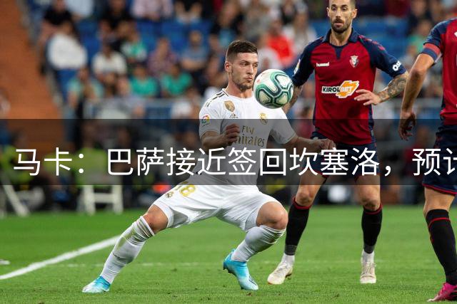 马卡：巴萨接近签回坎塞洛，预计下周官宣
